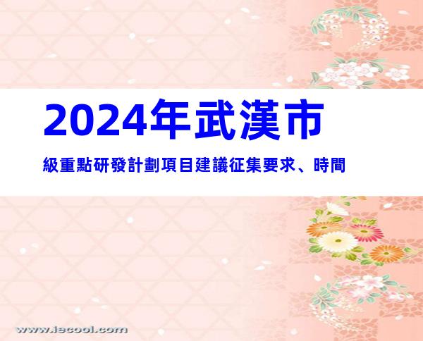 2024年武漢市級重點研發計劃項目建議征集要求、時間