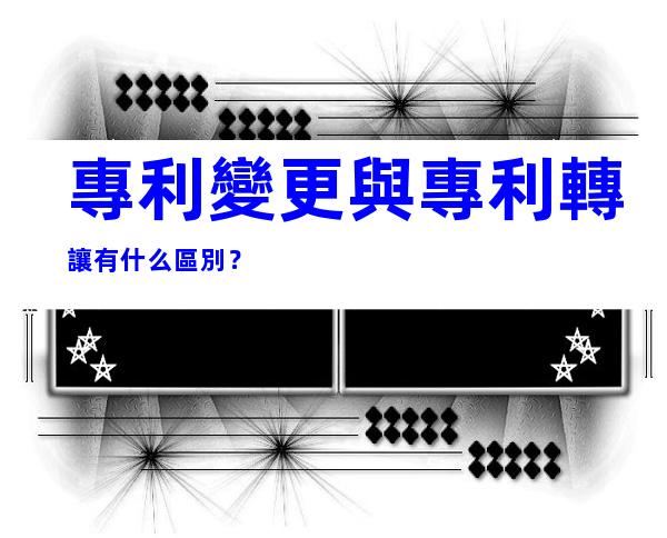 專利變更與專利轉讓有什么區別？