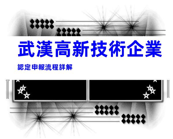 武漢高新技術企業認定申報流程詳解