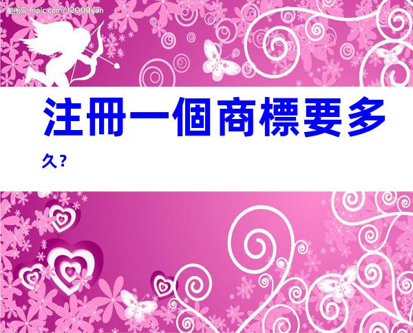 注冊一個商標要多久？